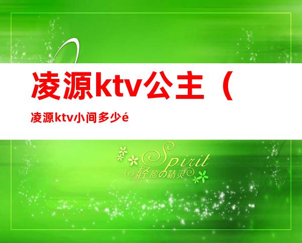 凌源ktv公主(凌源ktv小间多少钱)