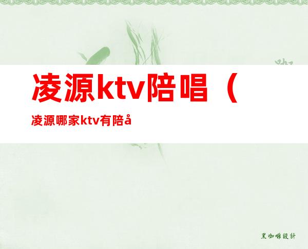 凌源ktv陪唱（凌源哪家ktv有陪唱）