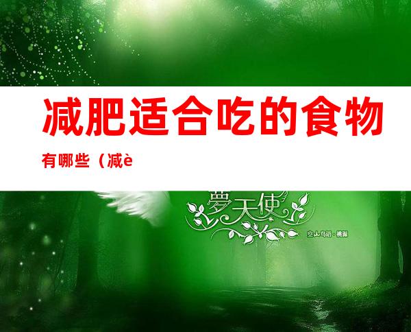 减肥适合吃的食物有哪些(减肥吃什么食物最合适)