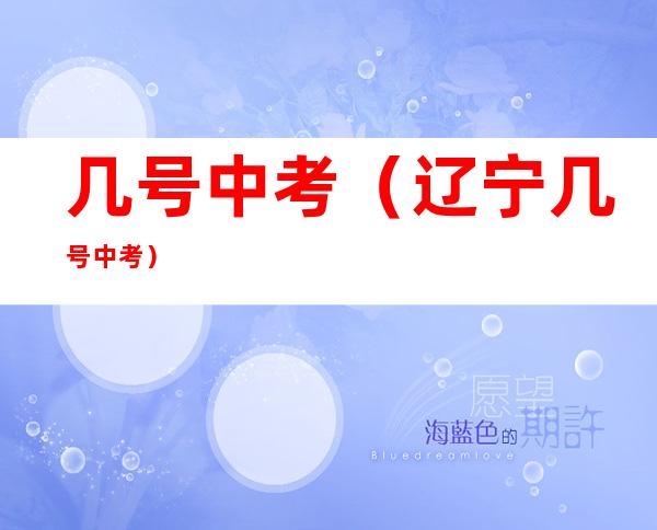 几号中考（辽宁几号中考）