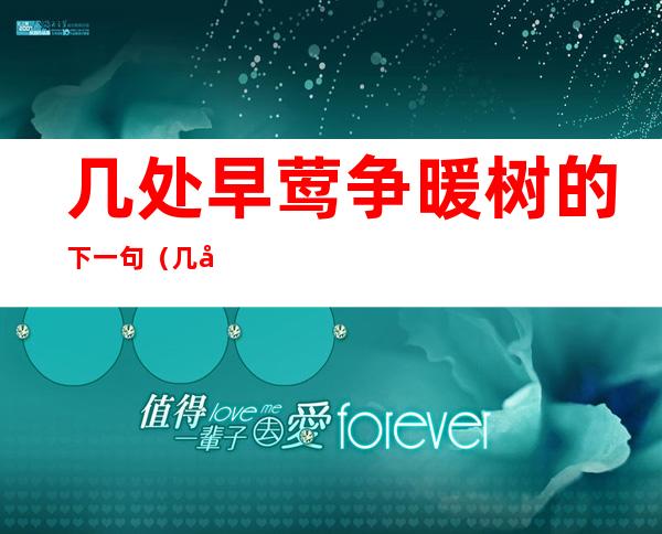 几处早莺争暖树的下一句(几处早莺争暖树的下一句诗是什么)