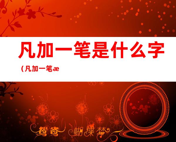 凡加一笔是什么字（凡加一笔是什么字儿）