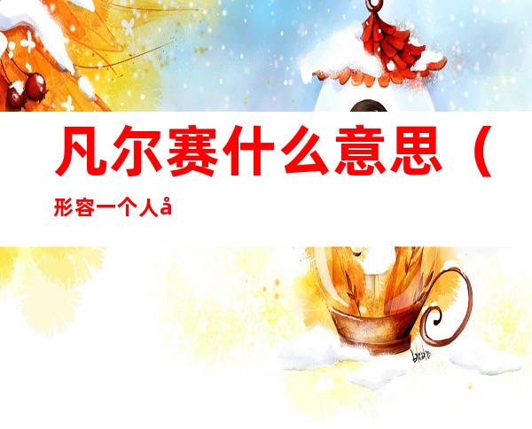 凡尔赛什么意思(形容一个人凡尔赛什么意思)