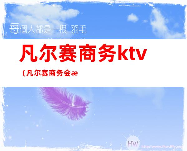 凡尔赛商务ktv(凡尔赛商务会所)