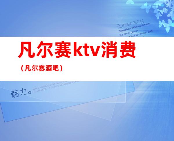 凡尔赛ktv消费(凡尔赛酒吧)