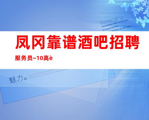 凤冈靠谱酒吧招聘服务员~10高薪~要求1米61起