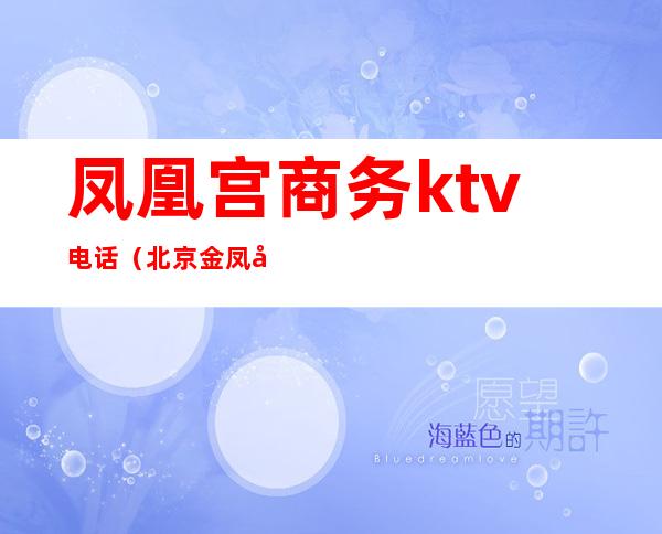 凤凰宫商务ktv电话(北京金凤凰ktv)