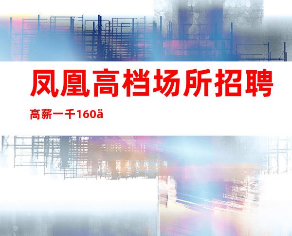 凤凰高档场所招聘/高薪一千/160以上