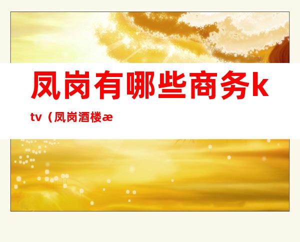 凤岗有哪些商务ktv(凤岗酒楼有哪些)