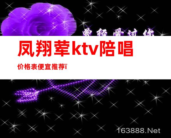 凤翔荤ktv陪唱价格表便宜推荐(北京荤ktv 陪唱 排行榜)