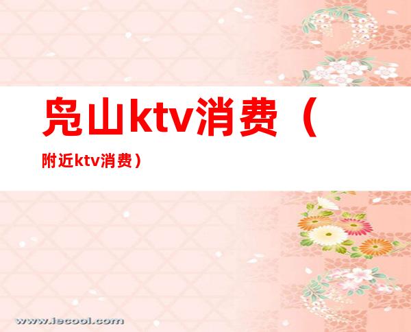 凫山ktv消费(附近ktv消费)