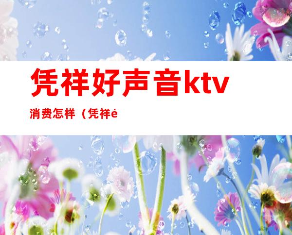 凭祥好声音ktv消费怎样(凭祥酒吧一般消费多少钱)