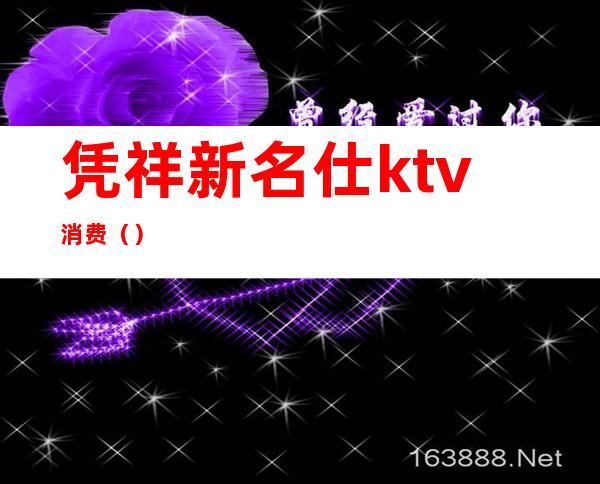 凭祥新名仕ktv消费()