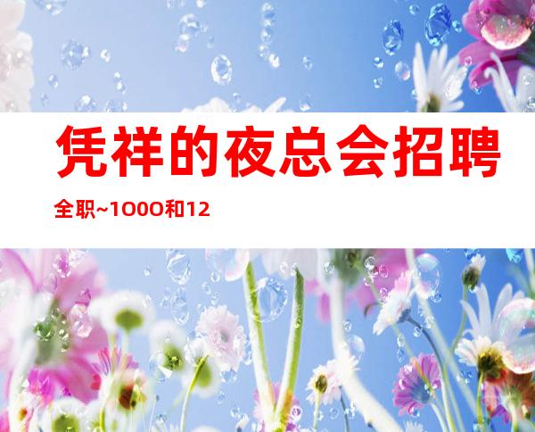 凭祥的夜总会招聘全职~1O0O和12日工资~高薪职业就等你来