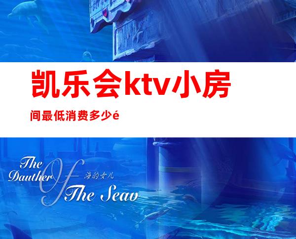 凯乐会ktv小房间最低消费多少钱（凯旋KTV包房消费）