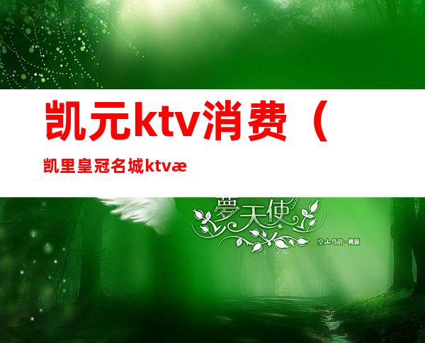 凯元ktv消费(凯里皇冠名城ktv消费)