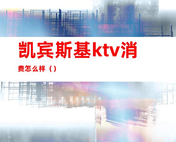 凯宾斯基ktv消费怎么样()