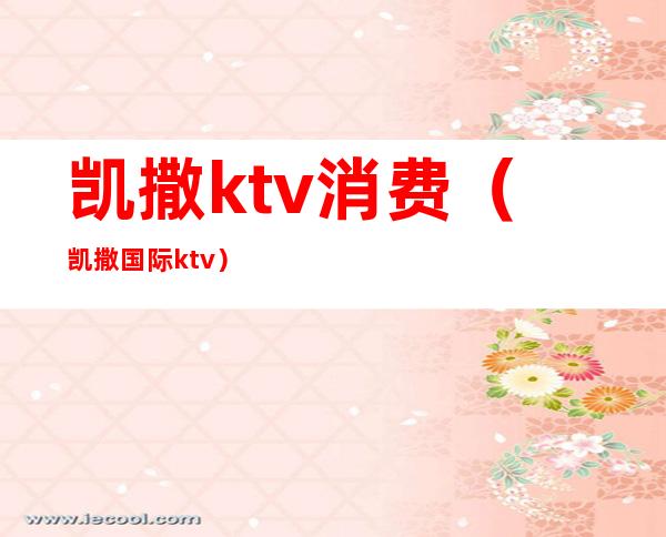 凯撒ktv消费(凯撒国际ktv)