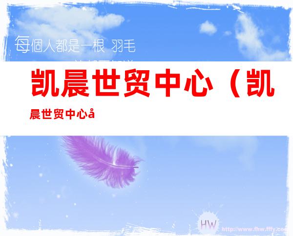 凯晨世贸中心(凯晨世贸中心封楼)