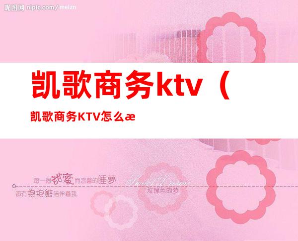 凯歌商务ktv(凯歌商务KTV怎么样)