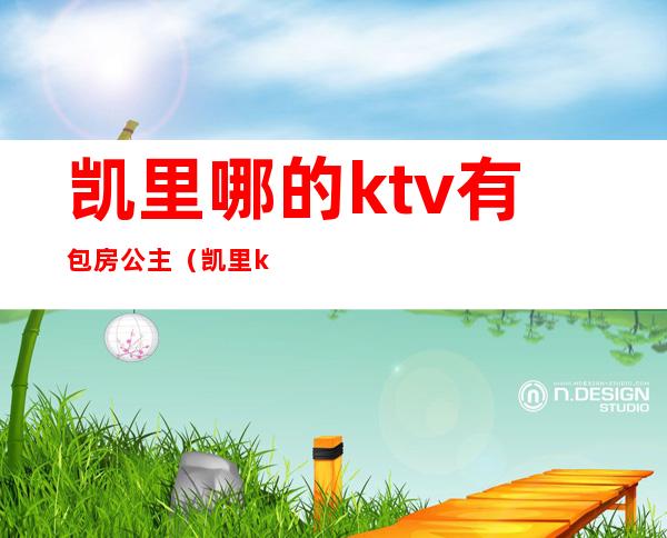 凯里哪的ktv有包房公主（凯里ktv陪酒）