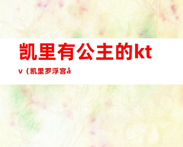 凯里有公主的ktv(凯里罗浮宫公主图片)