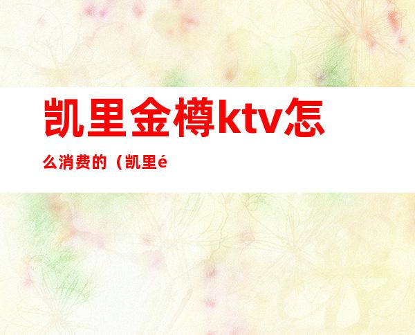 凯里金樽ktv怎么消费的（凯里金樽ktv电话多少）