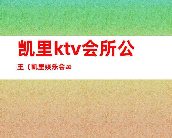 凯里ktv会所公主(凯里娱乐会所在哪里)