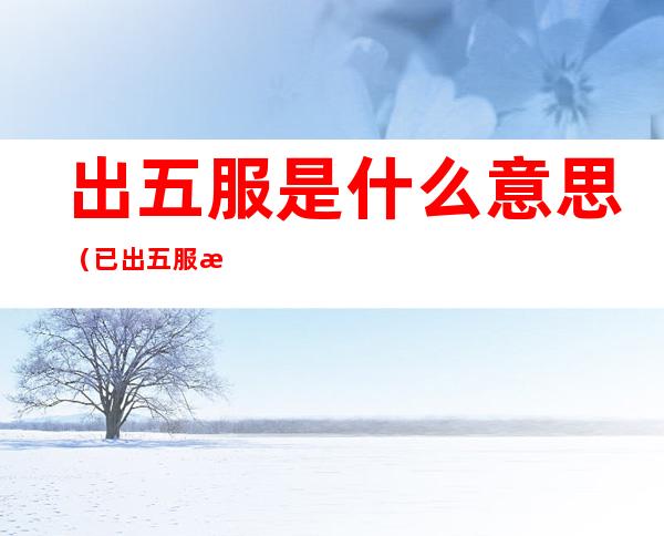 出五服是什么意思?（已出五服是什么意思）