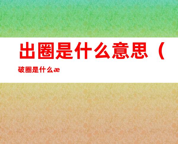出圈是什么意思(破圈是什么意思)