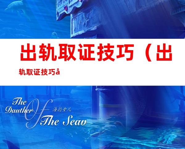 出轨取证技巧(出轨取证技巧大全)