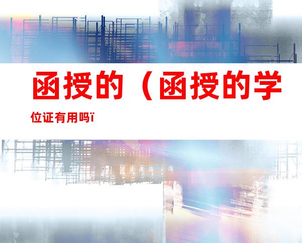 函授的(函授的学位证有用吗)
