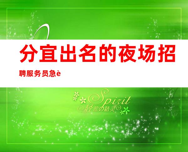 分宜出名的夜场招聘服务员/急聘服务员上班/面试合格稳上班