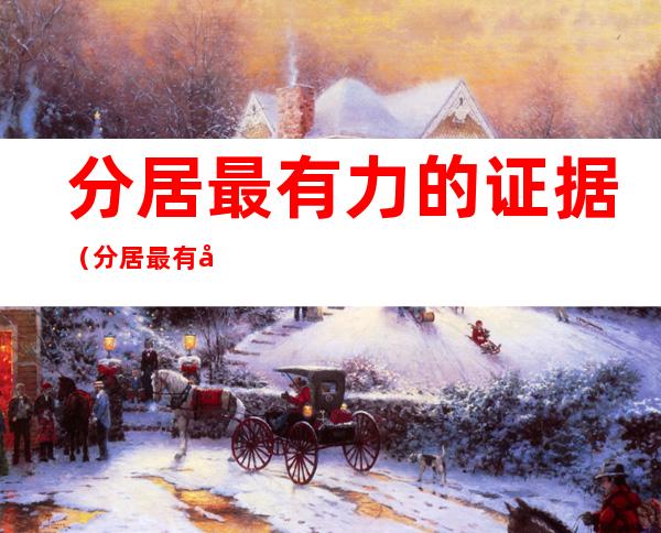 分居最有力的证据(分居最有力的证据,可不可以每个月交房单)