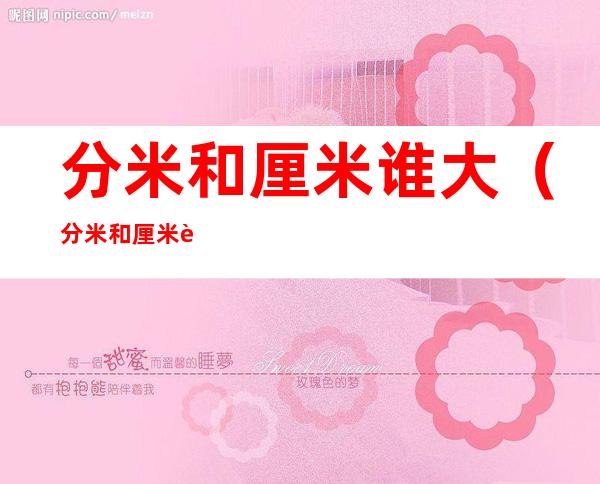 分米和厘米谁大(分米和厘米谁大谁小)