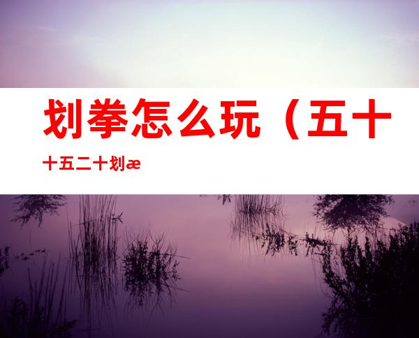 划拳怎么玩（五十十五二十划拳怎么玩）