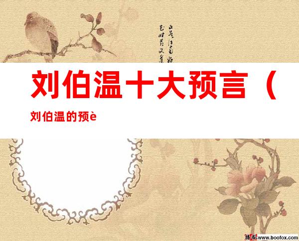 刘伯温十大预言(刘伯温的预言刘伯温预言)