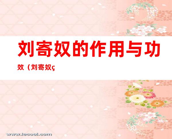 刘寄奴的作用与功效（刘寄奴的作用与功效及用量）