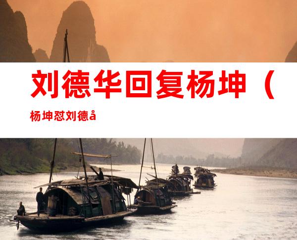 刘德华回复杨坤(杨坤怼刘德华刘的回应)