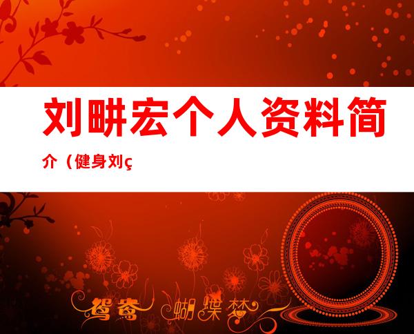 刘畊宏个人资料简介(健身刘畊宏个人资料简介)