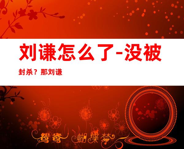 刘谦怎么了-没被封杀?那刘谦这些年干嘛去了