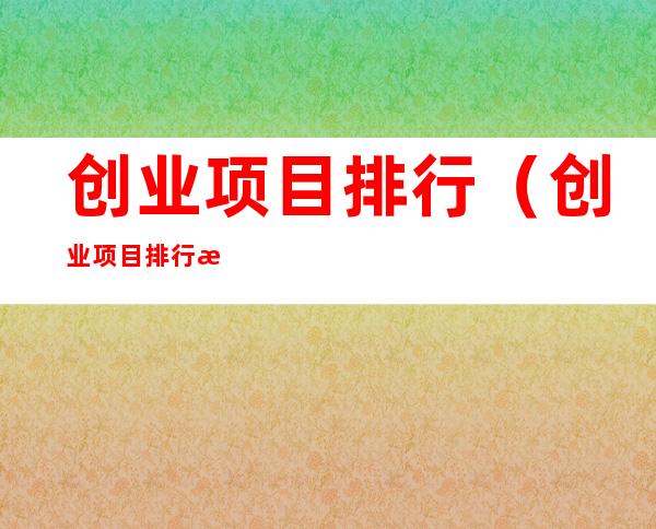 创业项目排行（创业项目排行榜餐饮）