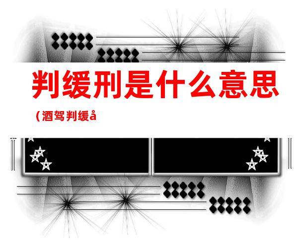 判缓刑是什么意思（酒驾判缓刑是什么意思）