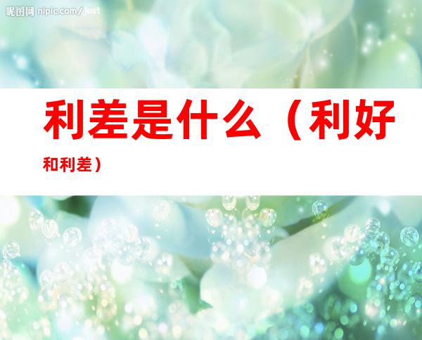 利差是什么(利好和利差)