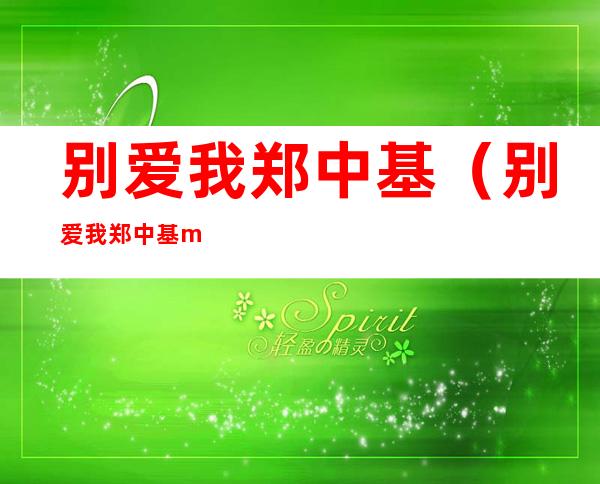别爱我郑中基（别爱我郑中基mp3下载）