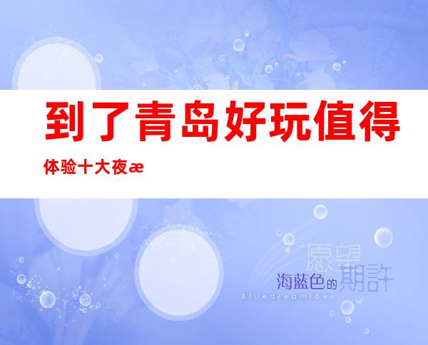 到了青岛好玩值得体验十大夜总会KTV排名推荐