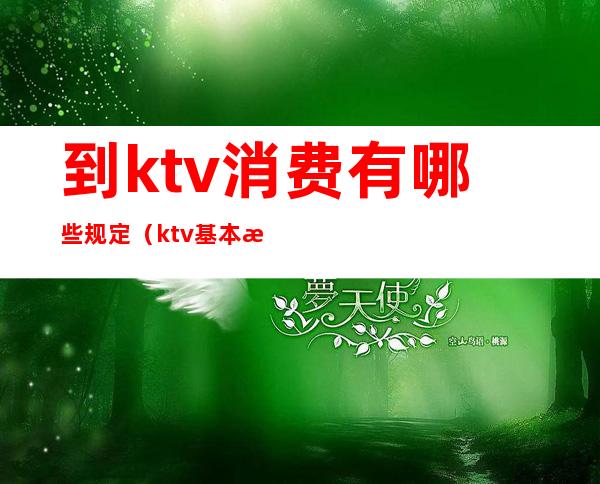 到ktv消费有哪些规定(ktv基本消费规则)