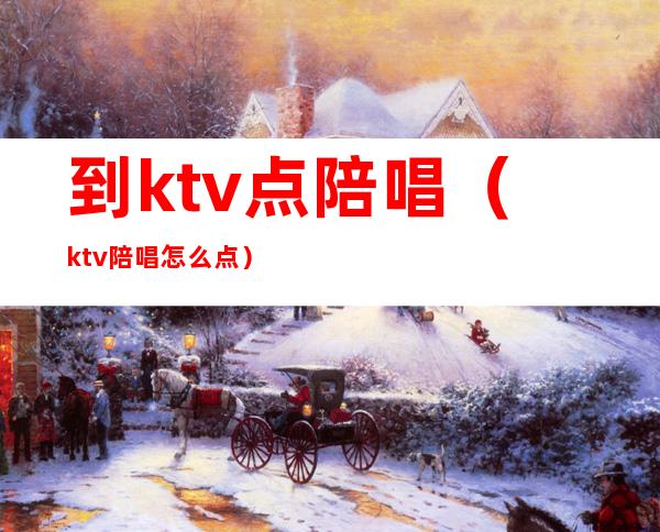到ktv点陪唱(ktv陪唱怎么点)