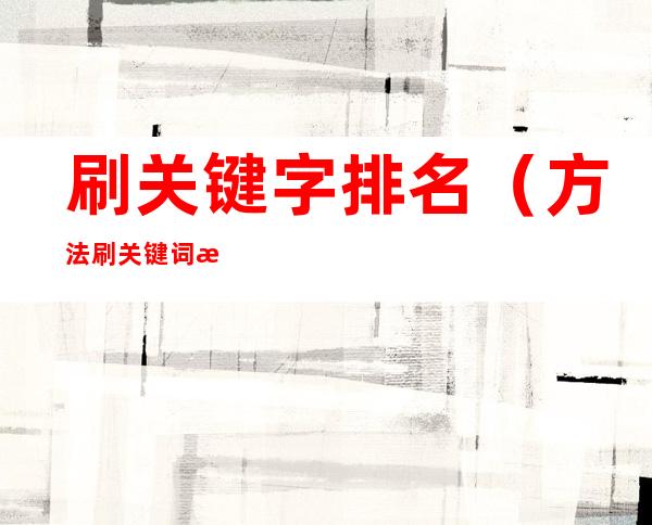 刷关键字排名(方法刷关键词排名软件)