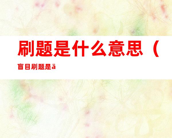 刷题是什么意思（盲目刷题是什么意思）